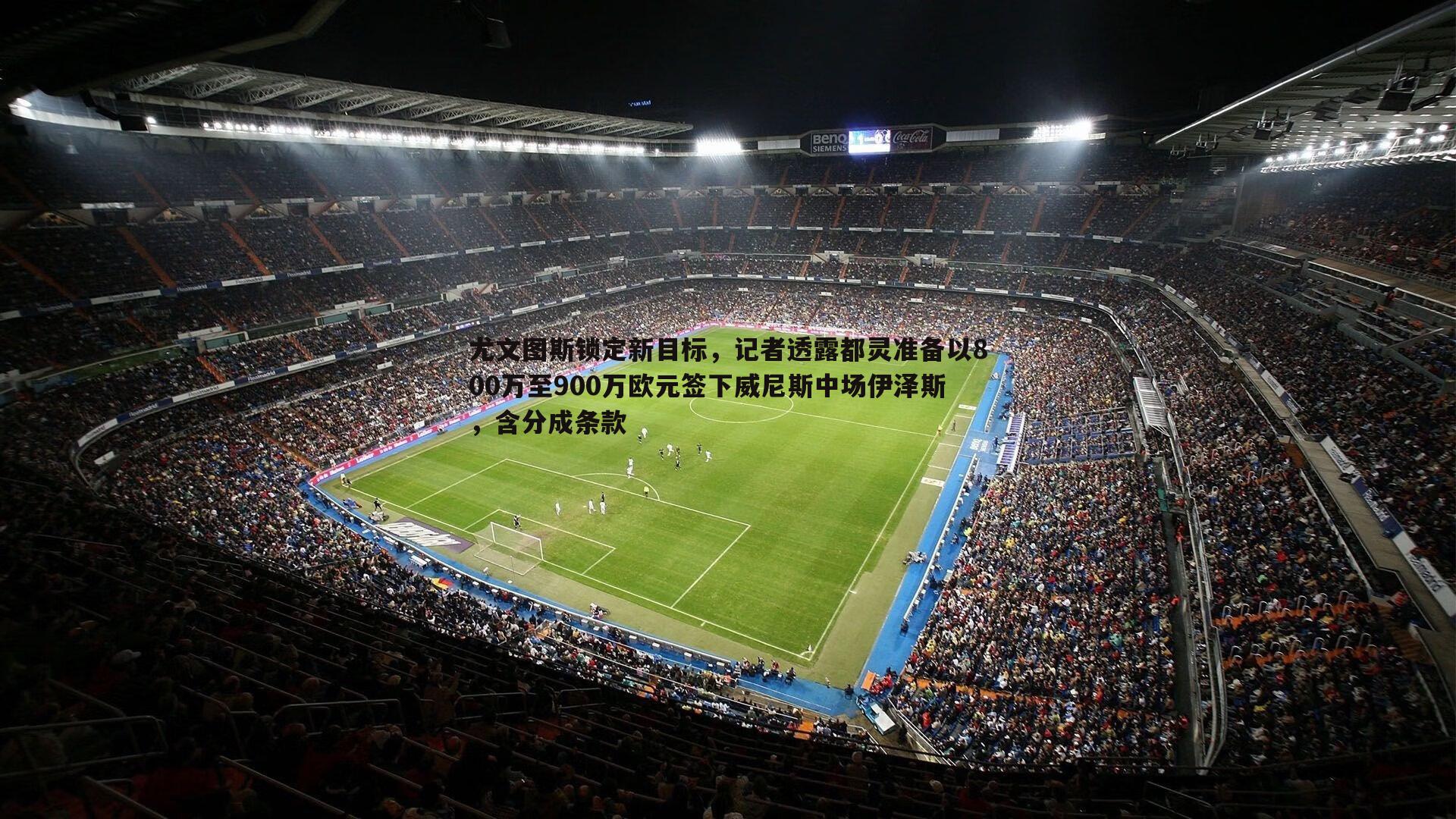 尤文图斯锁定新目标,记者透露都灵准备以800万至900万欧元签下威尼斯中场伊泽斯,含分成条款